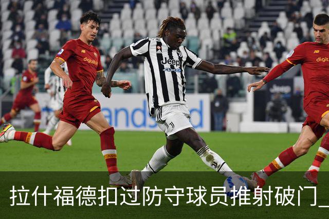 拉什福德扣过防守球员推射破门 英格兰4-2领先克罗地亚
